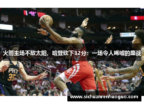 火箭主场不敌太阳，哈登砍下32分：一场令人唏嘘的鏖战