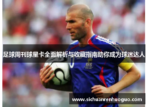 足球周刊球星卡全面解析与收藏指南助你成为球迷达人