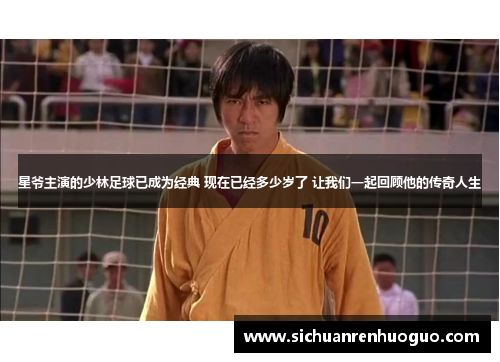 星爷主演的少林足球已成为经典 现在已经多少岁了 让我们一起回顾他的传奇人生