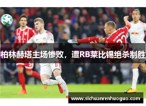 柏林赫塔主场惨败，遭RB莱比锡绝杀制胜