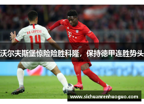 沃尔夫斯堡惊险险胜科隆，保持德甲连胜势头