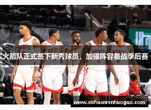 火箭队正式签下新秀球员，加强阵容备战季后赛