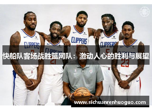 快船队客场战胜篮网队：激动人心的胜利与展望